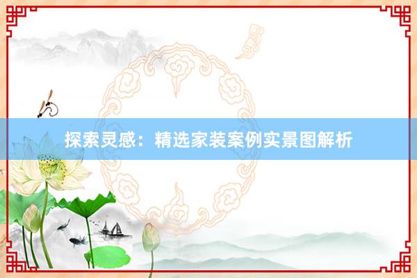 探索灵感：精选家装案例实景图解析