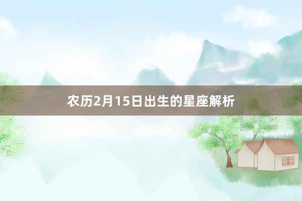 农历2月15日出生的星座解析