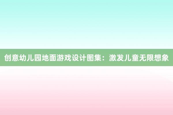 创意幼儿园地面游戏设计图集：激发儿童无限想象