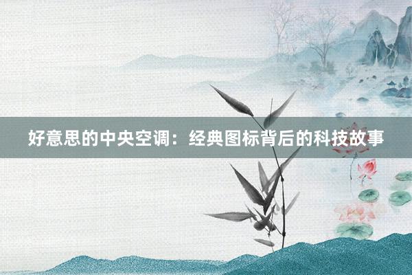 好意思的中央空调：经典图标背后的科技故事