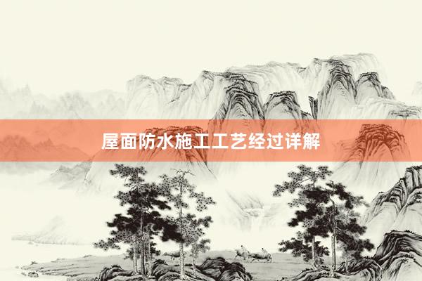 屋面防水施工工艺经过详解