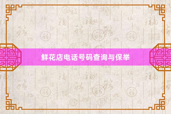 鲜花店电话号码查询与保举