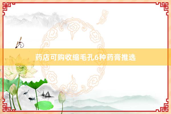 药店可购收缩毛孔6种药膏推选