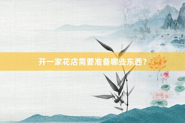 开一家花店需要准备哪些东西？