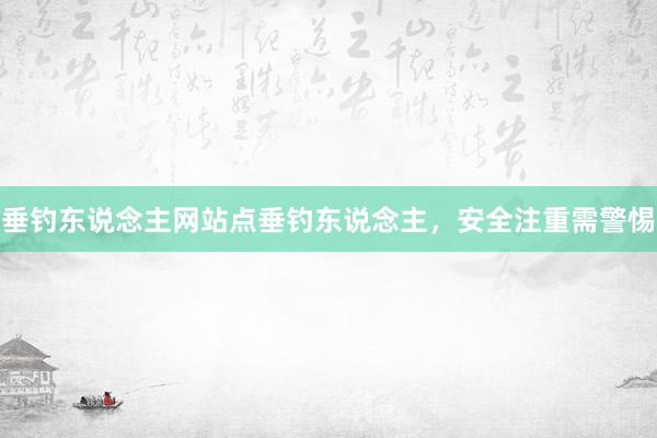 垂钓东说念主网站点垂钓东说念主，安全注重需警惕