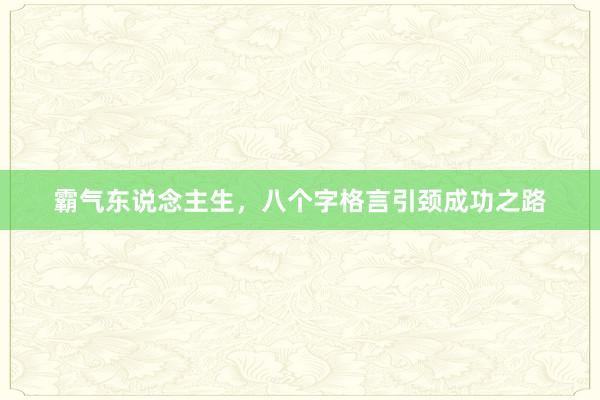 霸气东说念主生，八个字格言引颈成功之路