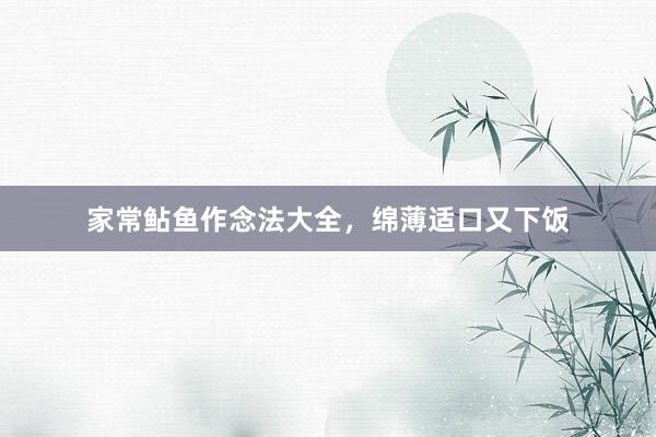 家常鲇鱼作念法大全，绵薄适口又下饭