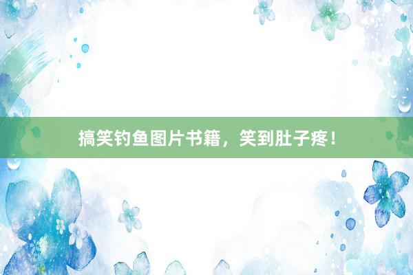搞笑钓鱼图片书籍，笑到肚子疼！