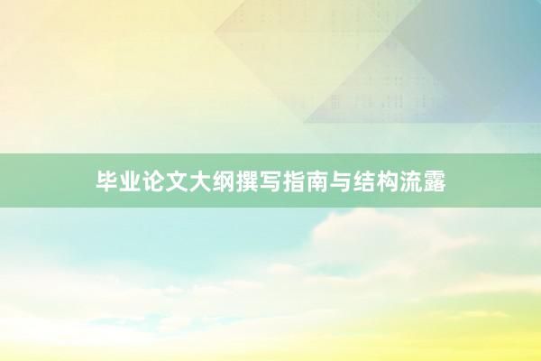 毕业论文大纲撰写指南与结构流露