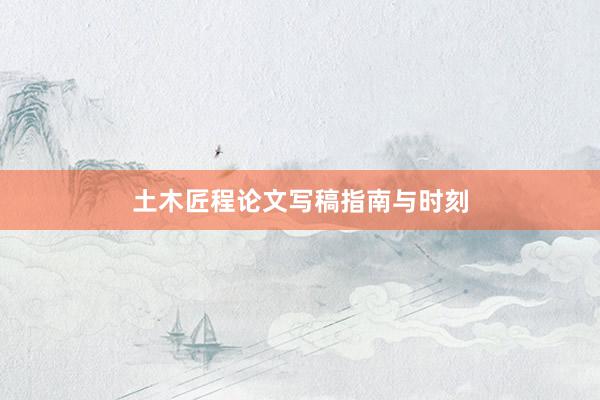 土木匠程论文写稿指南与时刻